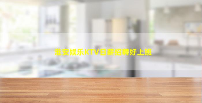 淮安娱乐KTV日薪招聘好上班